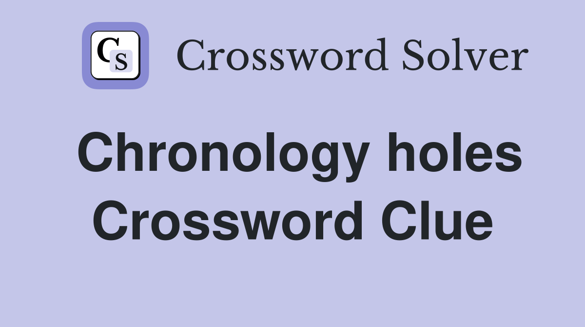 Chronology holes Crossword Clue