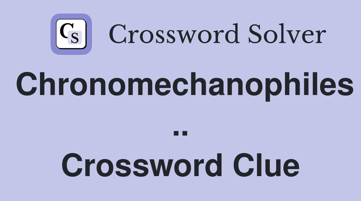 Chronomechanophiles .. Crossword Clue