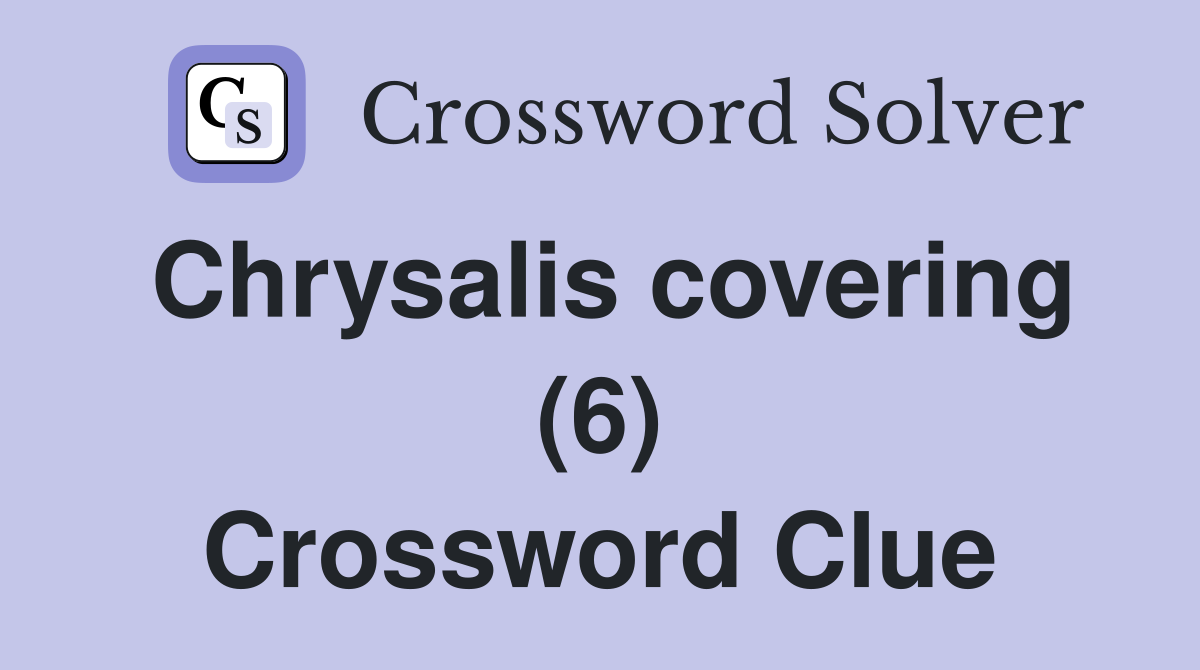 Chrysalis covering (6) Crossword Clue