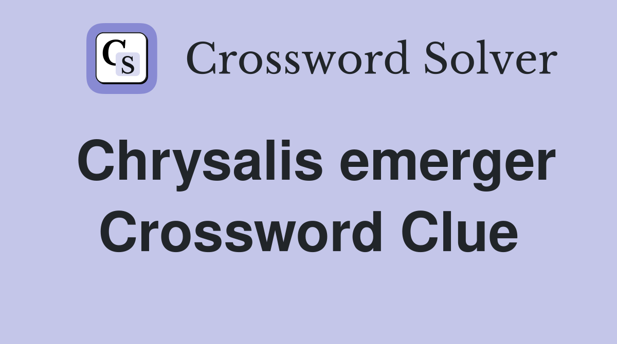 Chrysalis emerger Crossword Clue