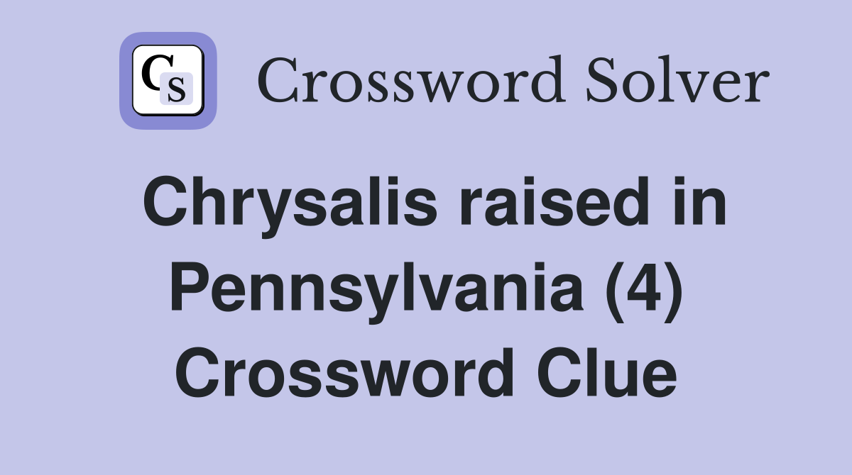 Chrysalis raised in Pennsylvania (4) Crossword Clue