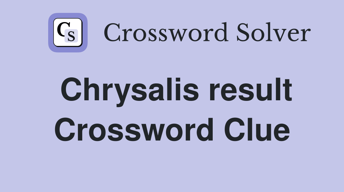 Chrysalis result Crossword Clue