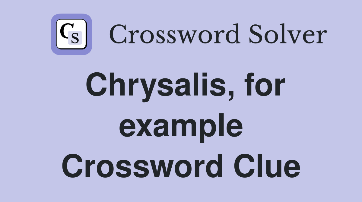 Chrysalis, for example Crossword Clue