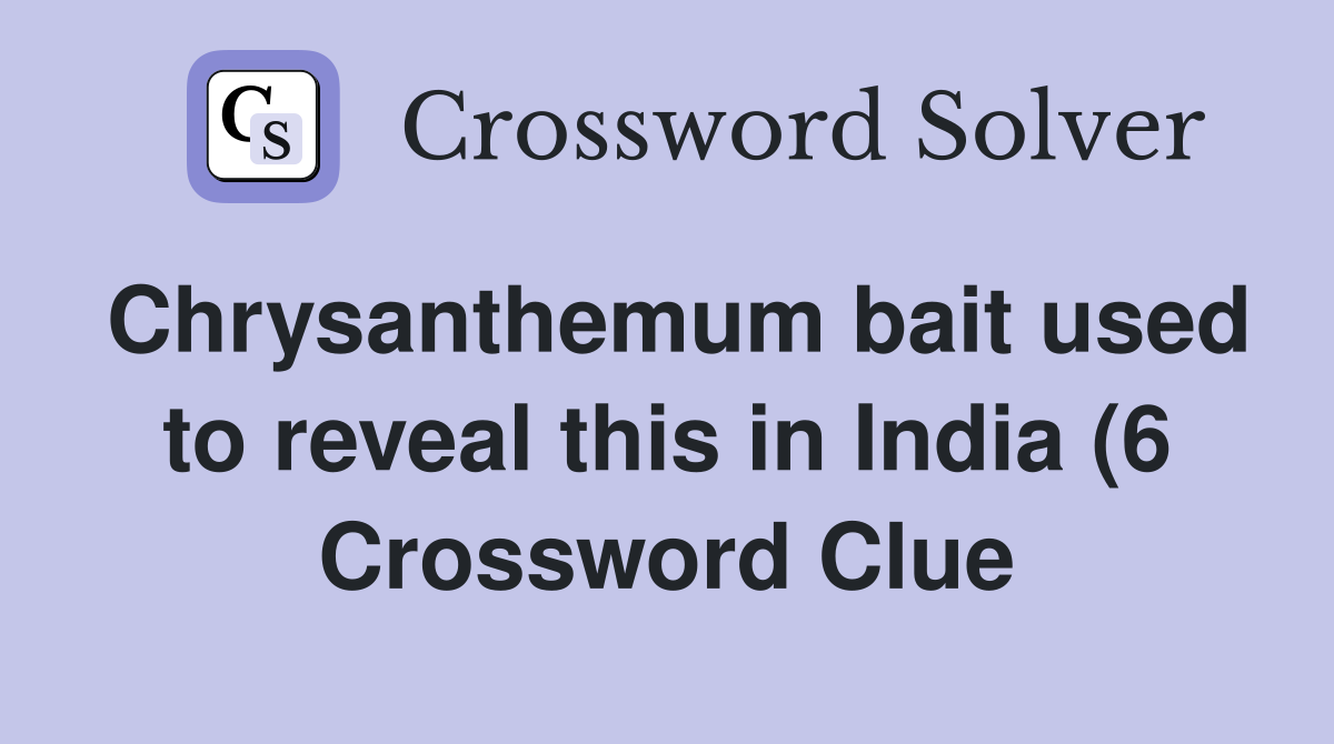 Chrysanthemum bait used to reveal this in India (6) Crossword Clue Chrysanthemum bait used to reveal this in India (6) Crossword Clue