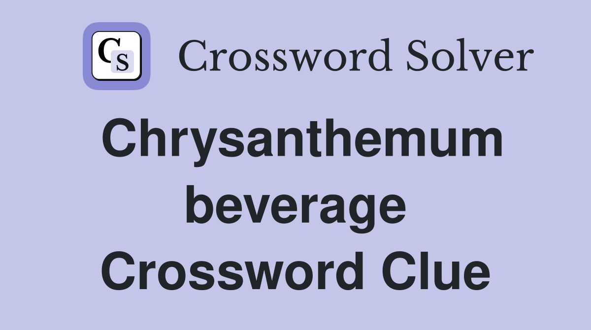 Chrysanthemum beverage Crossword Clue