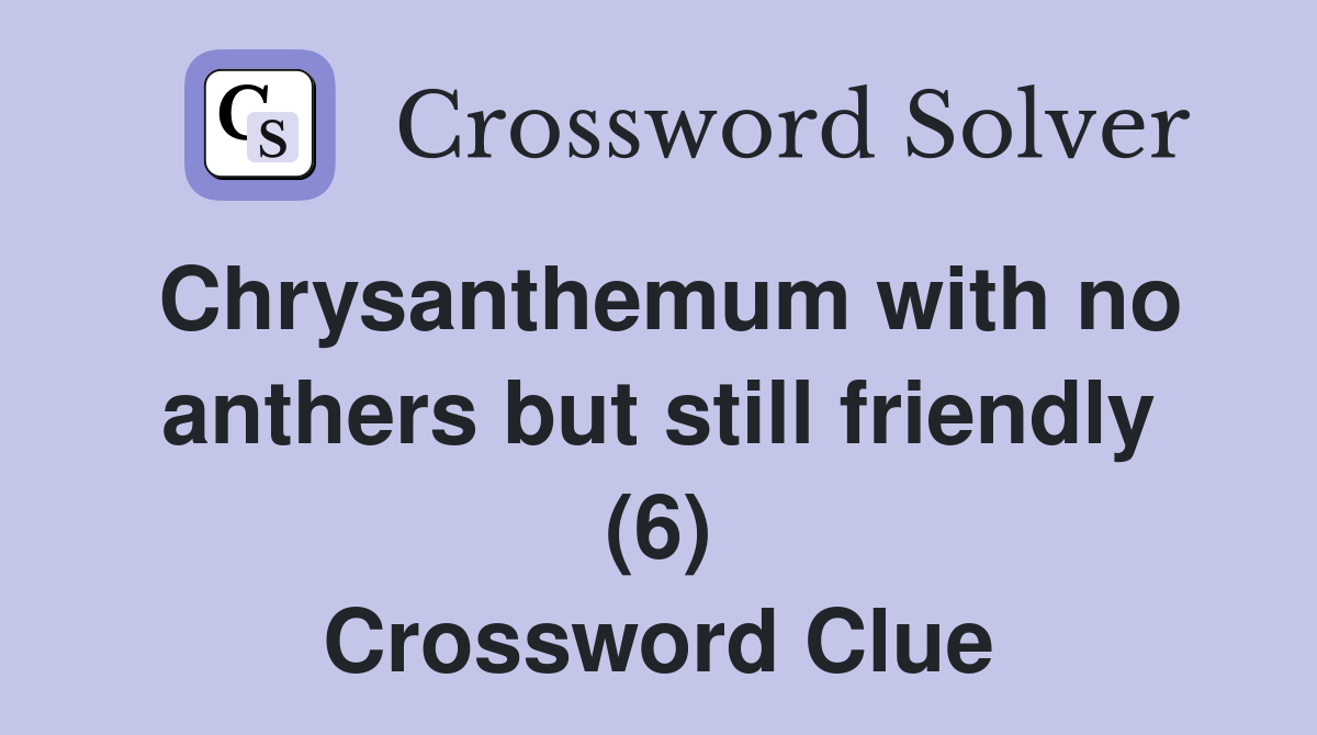 Chrysanthemum with no anthers but still friendly (6) Crossword Clue