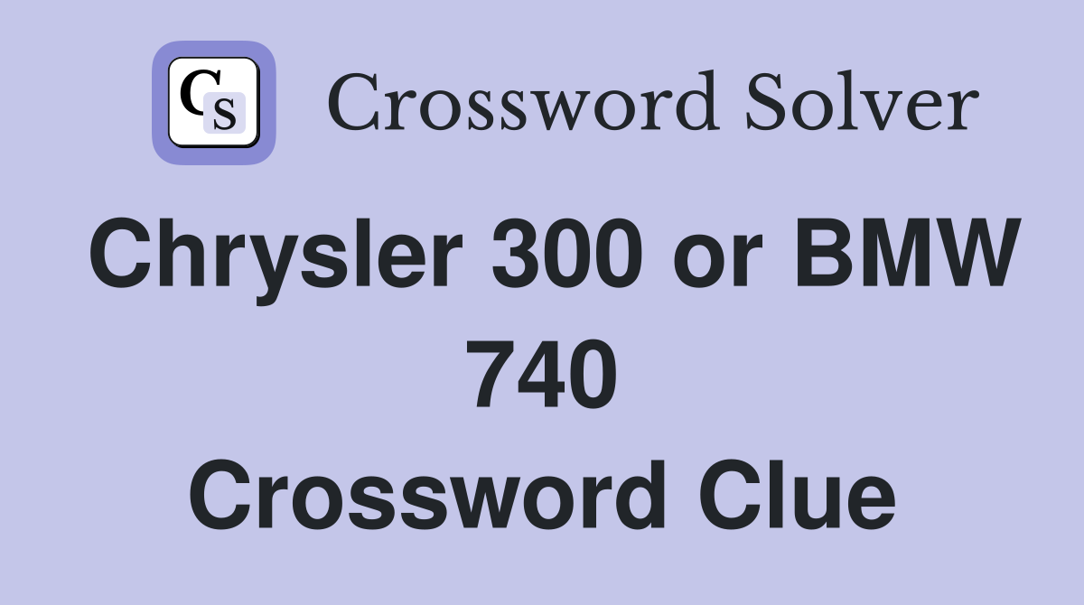 Chrysler 300 or BMW 740 Crossword Clue