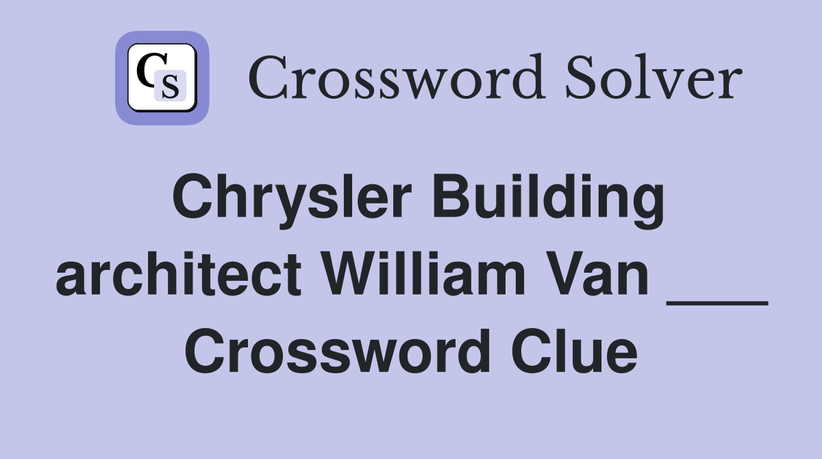 Chrysler Building architect William Van ___ Crossword Clue