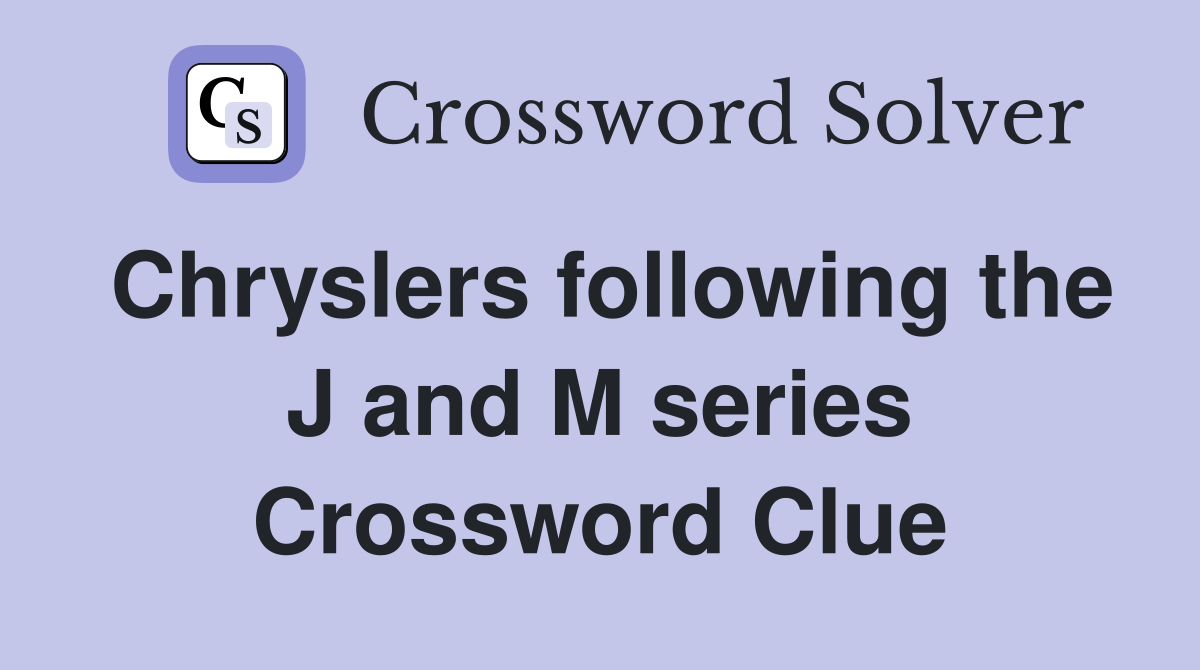Chryslers following the J and M series Crossword Clue