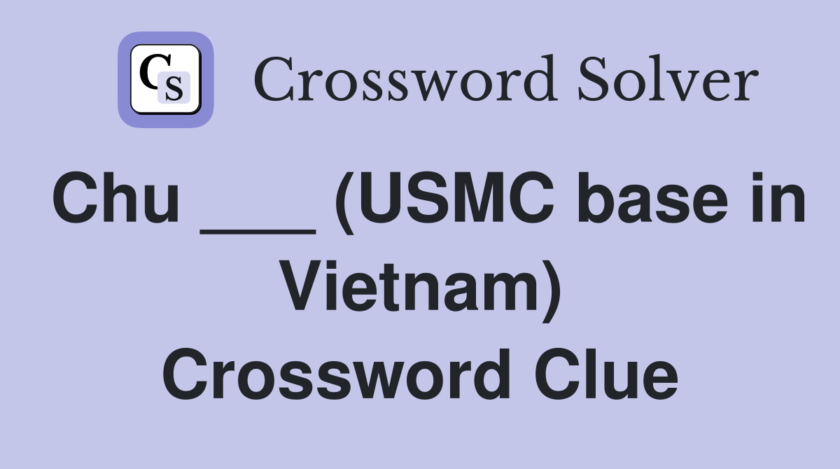 Chu ___ (USMC base in Vietnam) Crossword Clue