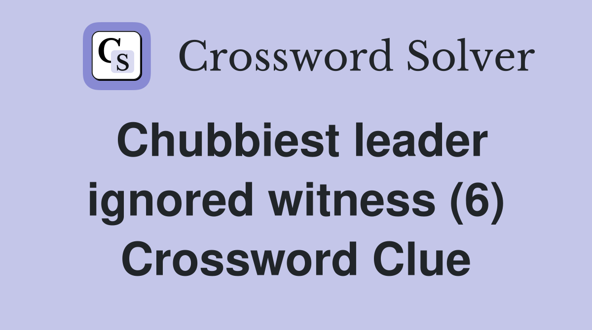 Chubbiest leader ignored witness (6) Crossword Clue