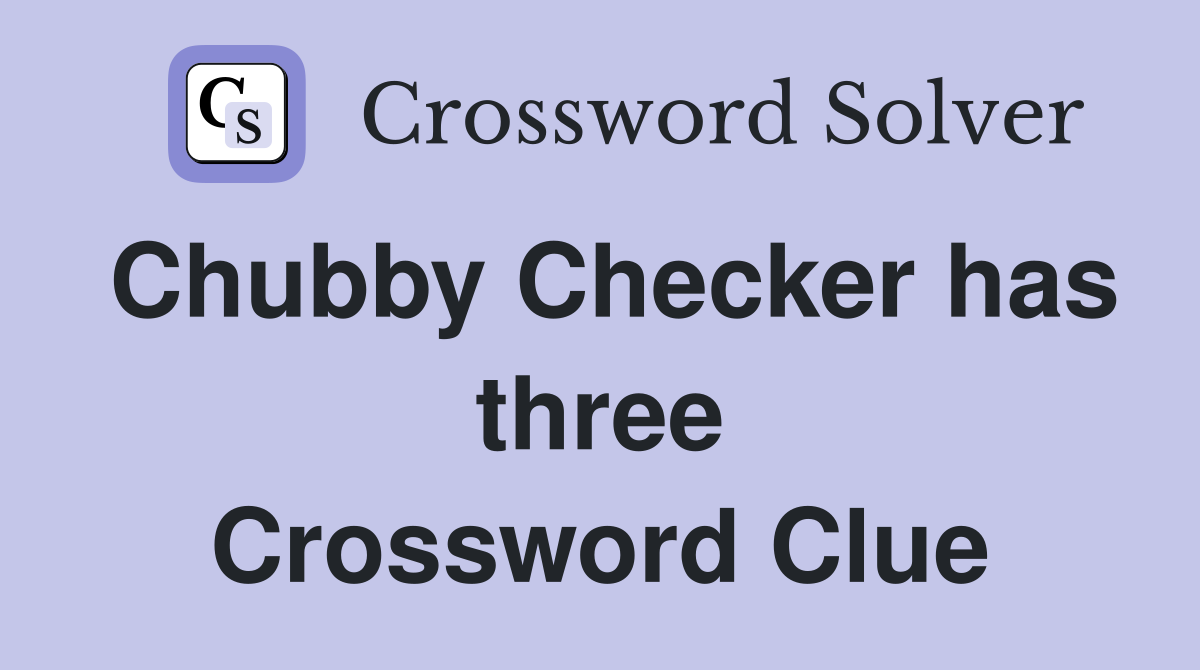 Chubby Checker has three Crossword Clue