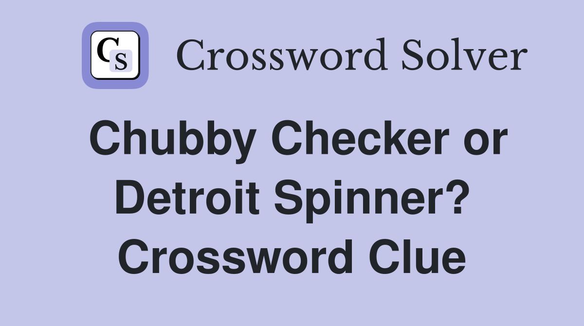 Chubby Checker or Detroit Spinner? Crossword Clue