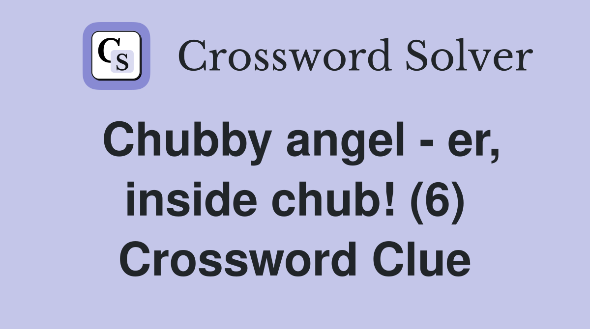 Chubby angel - er, inside chub! (6) Crossword Clue