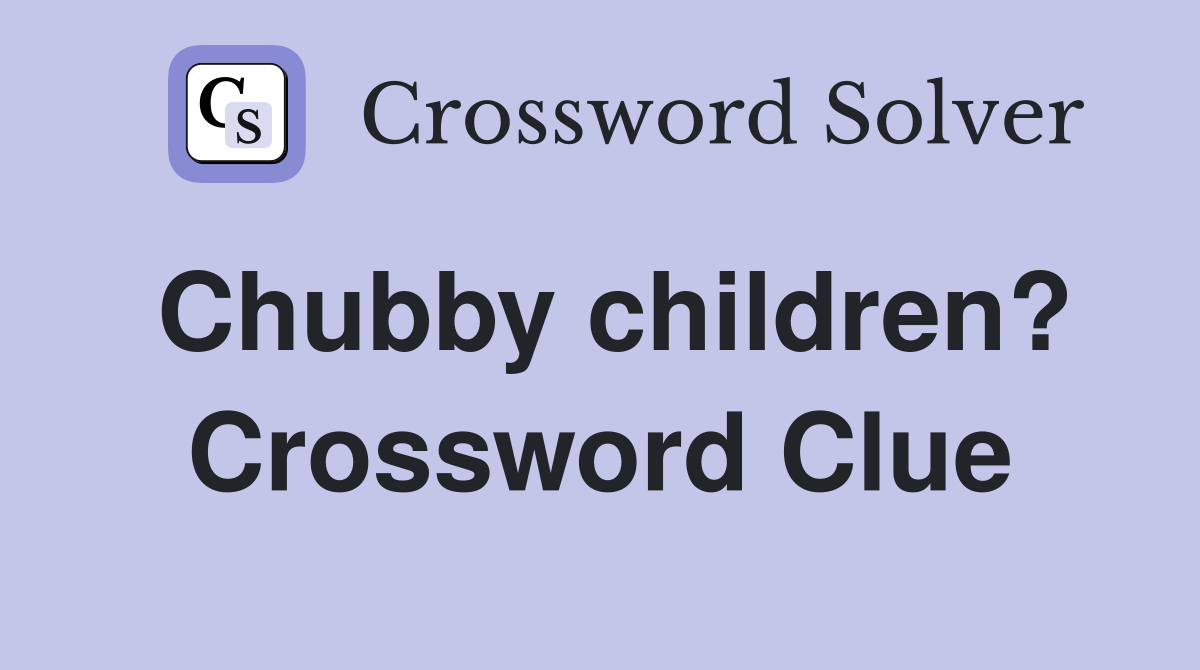 Chubby children? Crossword Clue