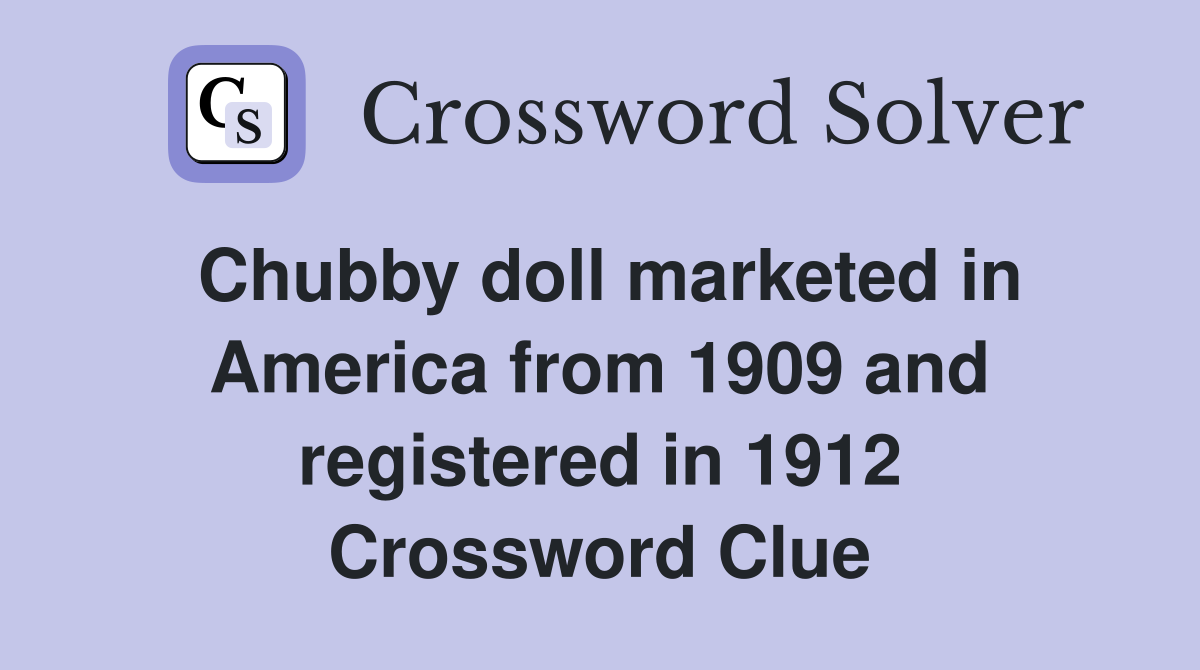 Chubby doll marketed in America from 1909 and registered in 1912 Crossword Clue