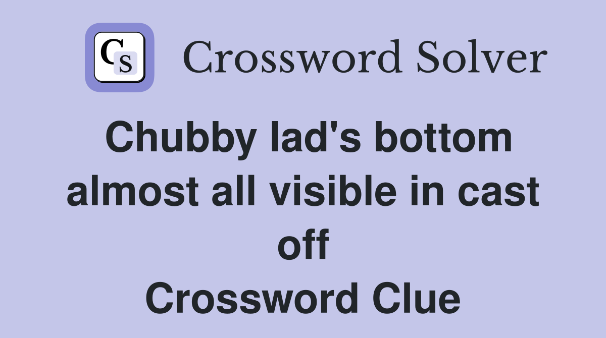 Chubby lad's bottom almost all visible in cast off Crossword Clue