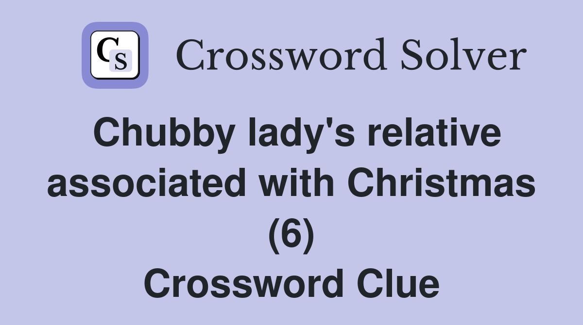 Chubby lady's relative associated with Christmas (6) Crossword Clue