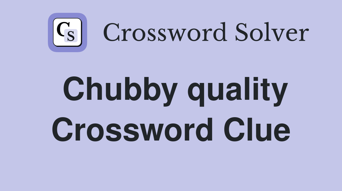 Chubby quality Crossword Clue