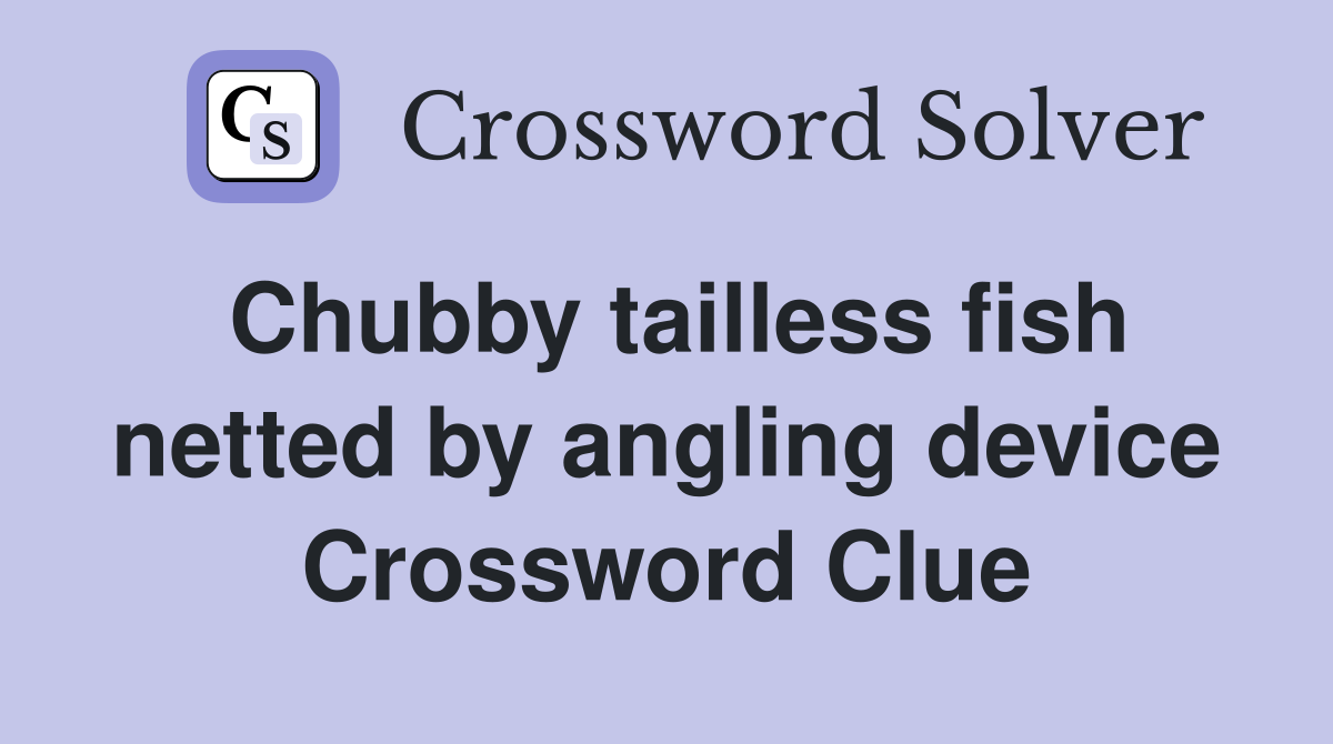 Chubby tailless fish netted by angling device Crossword Clue