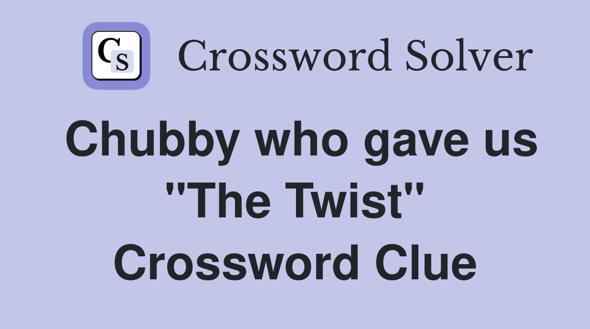 Chubby who gave us "The Twist" Crossword Clue