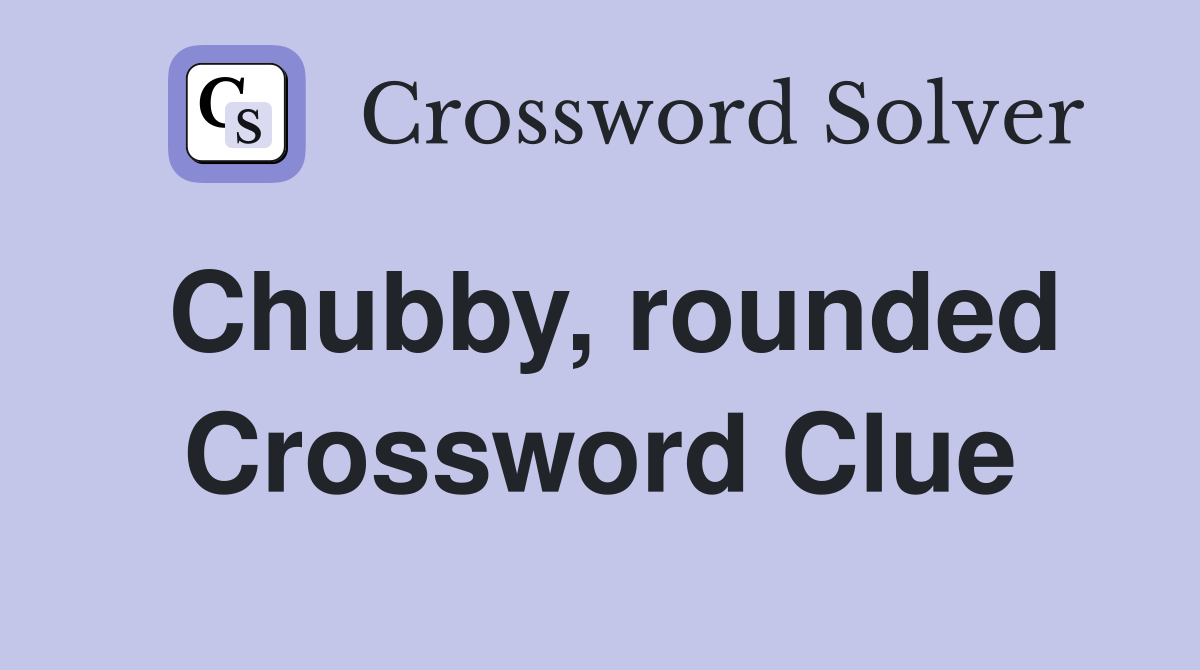 Chubby, rounded Crossword Clue