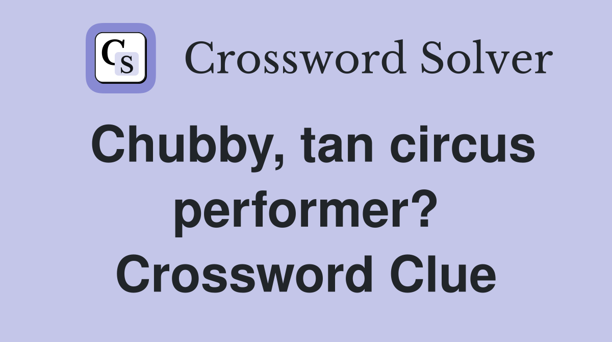 Chubby, tan circus performer? Crossword Clue