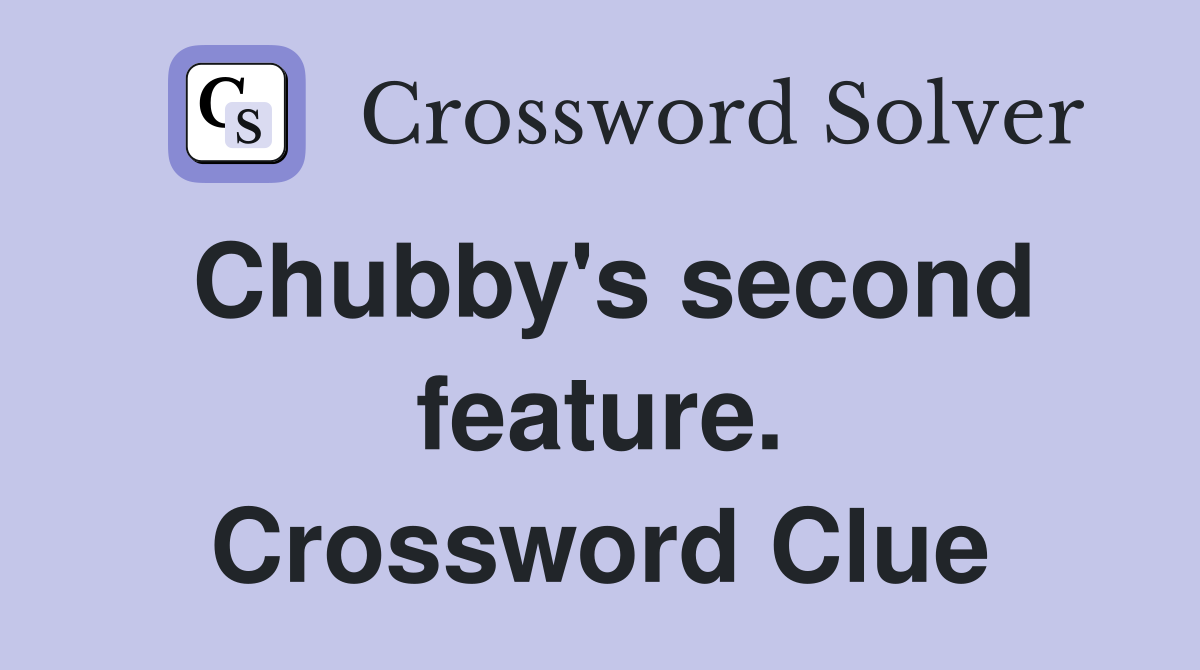 Chubby's second feature. Crossword Clue