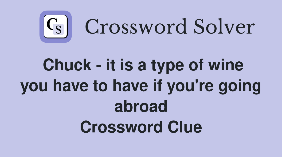 Chuck - it is a type of wine you have to have if you're going abroad Crossword Clue