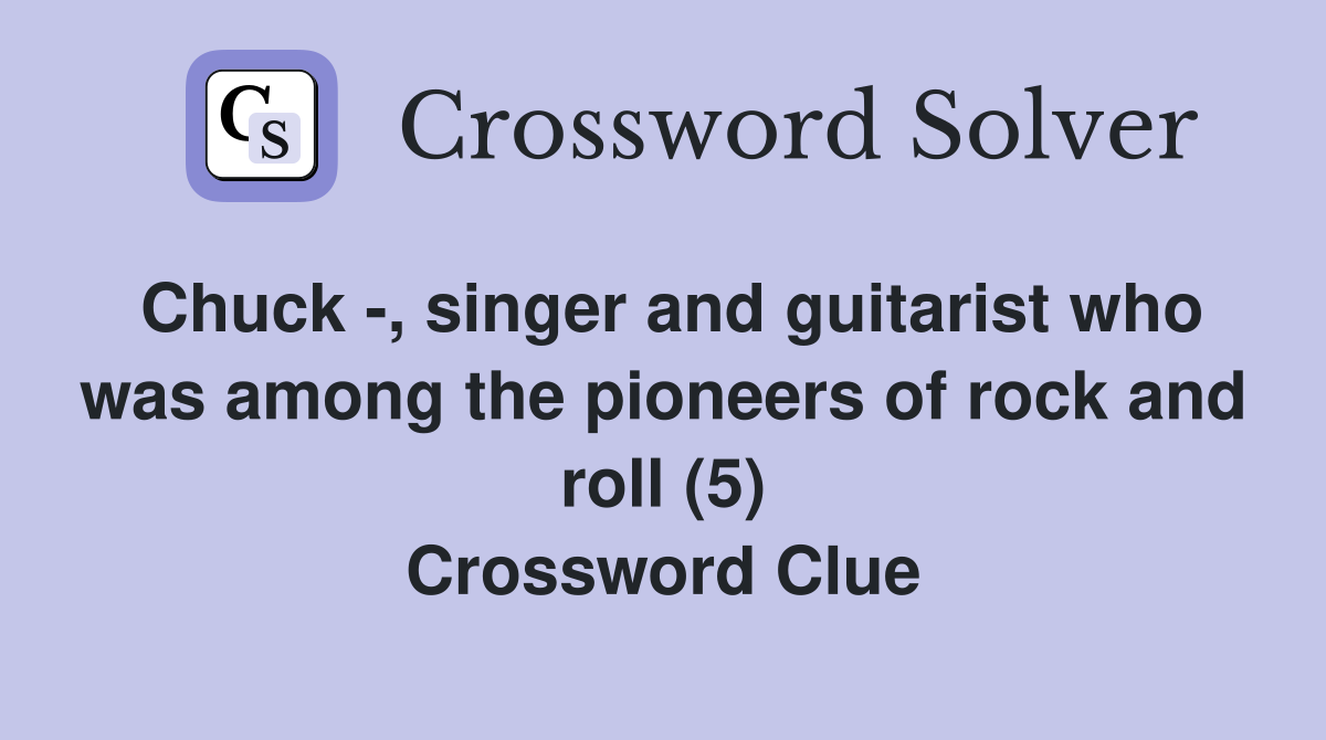 Chuck -, singer and guitarist who was among the pioneers of rock and roll (5) Crossword Clue