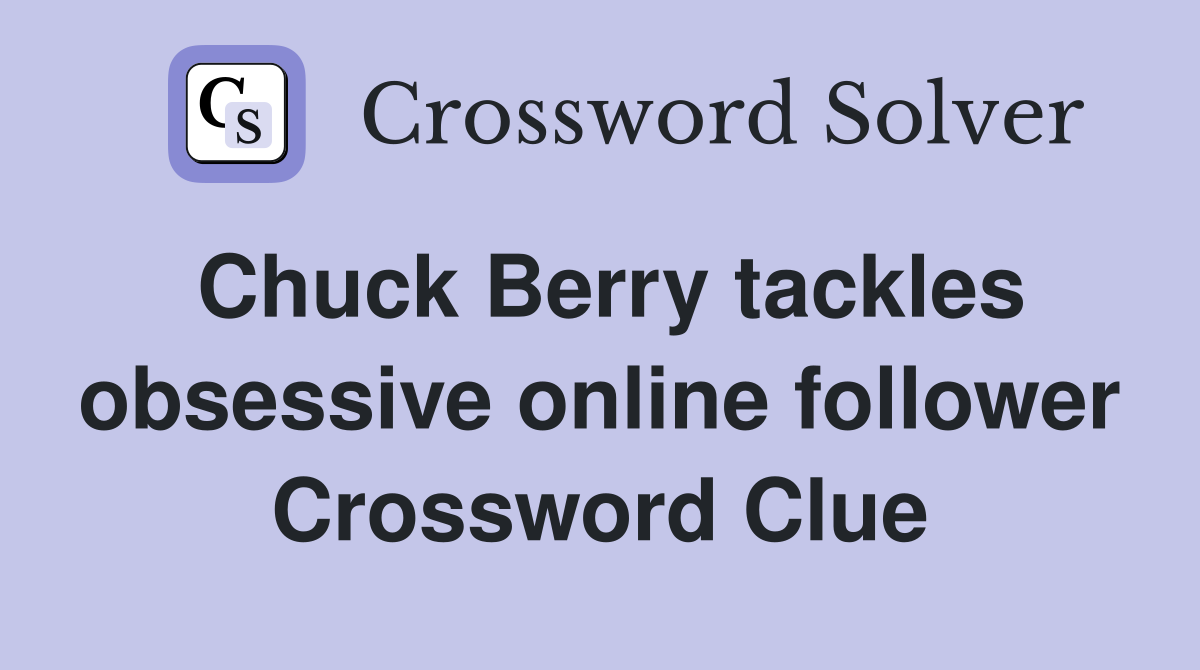 Chuck Berry tackles obsessive online follower Crossword Clue
