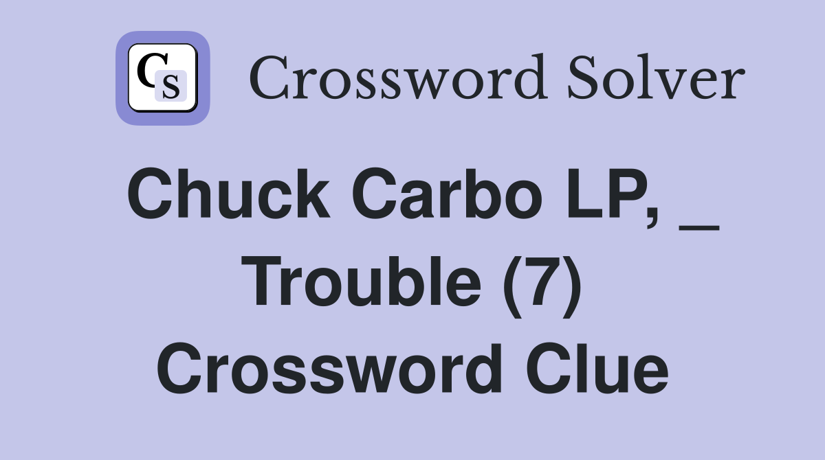 Chuck Carbo LP, _ Trouble (7) Crossword Clue