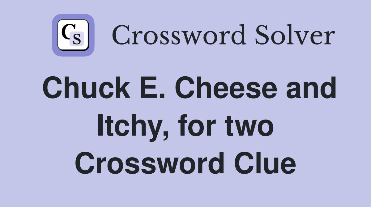 Chuck E. Cheese and Itchy, for two Crossword Clue