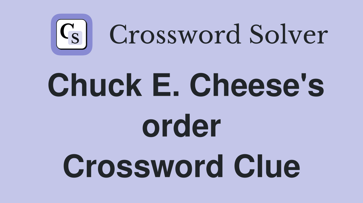 Chuck E. Cheese's order Crossword Clue