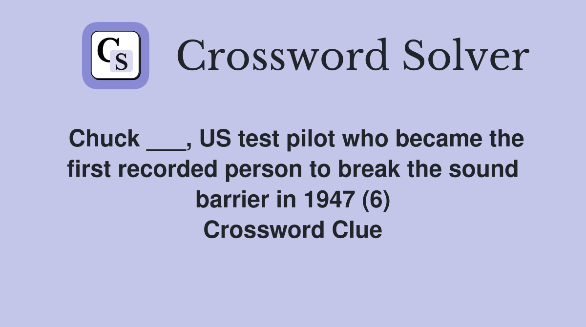 Chuck ___, US test pilot who became the first recorded person to break the sound barrier in 1947 (6) Crossword Clue