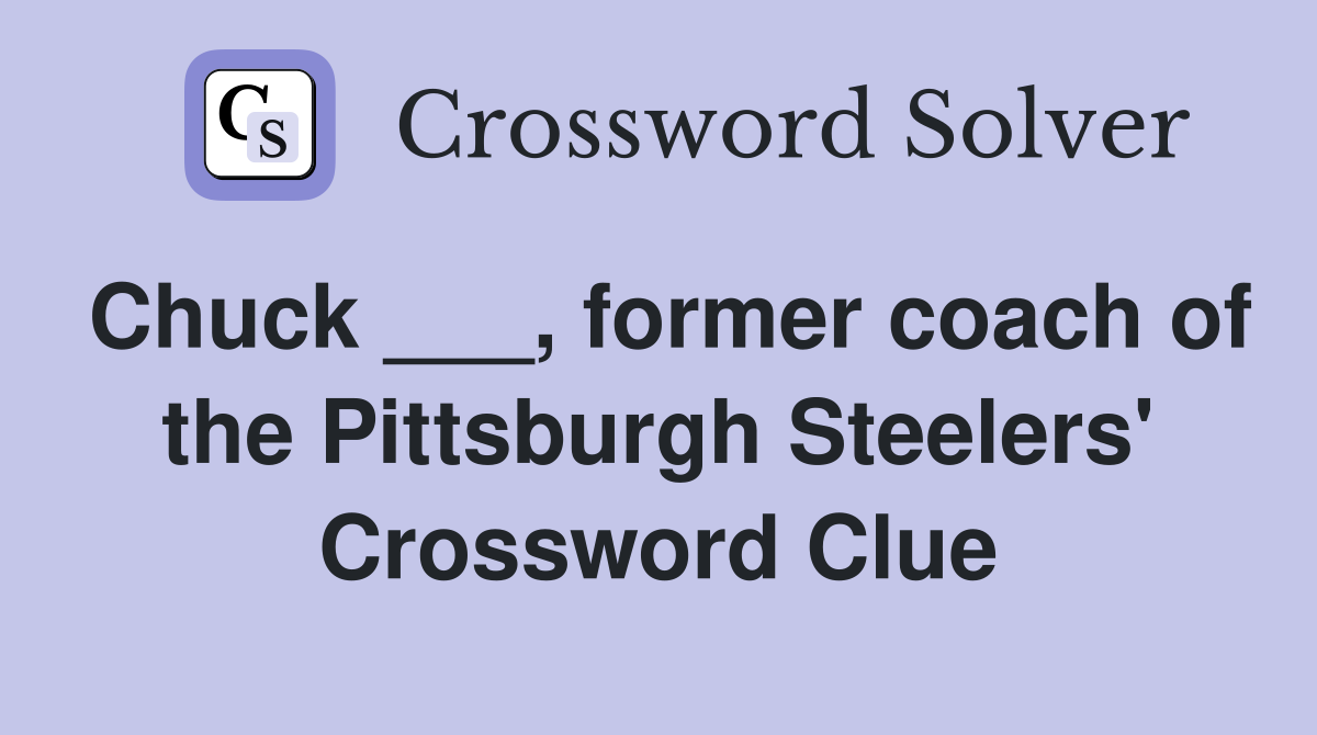 Chuck ___, former coach of the Pittsburgh Steelers' Crossword Clue