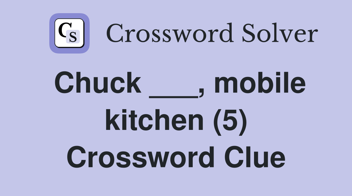 Chuck ___, mobile kitchen (5) Crossword Clue