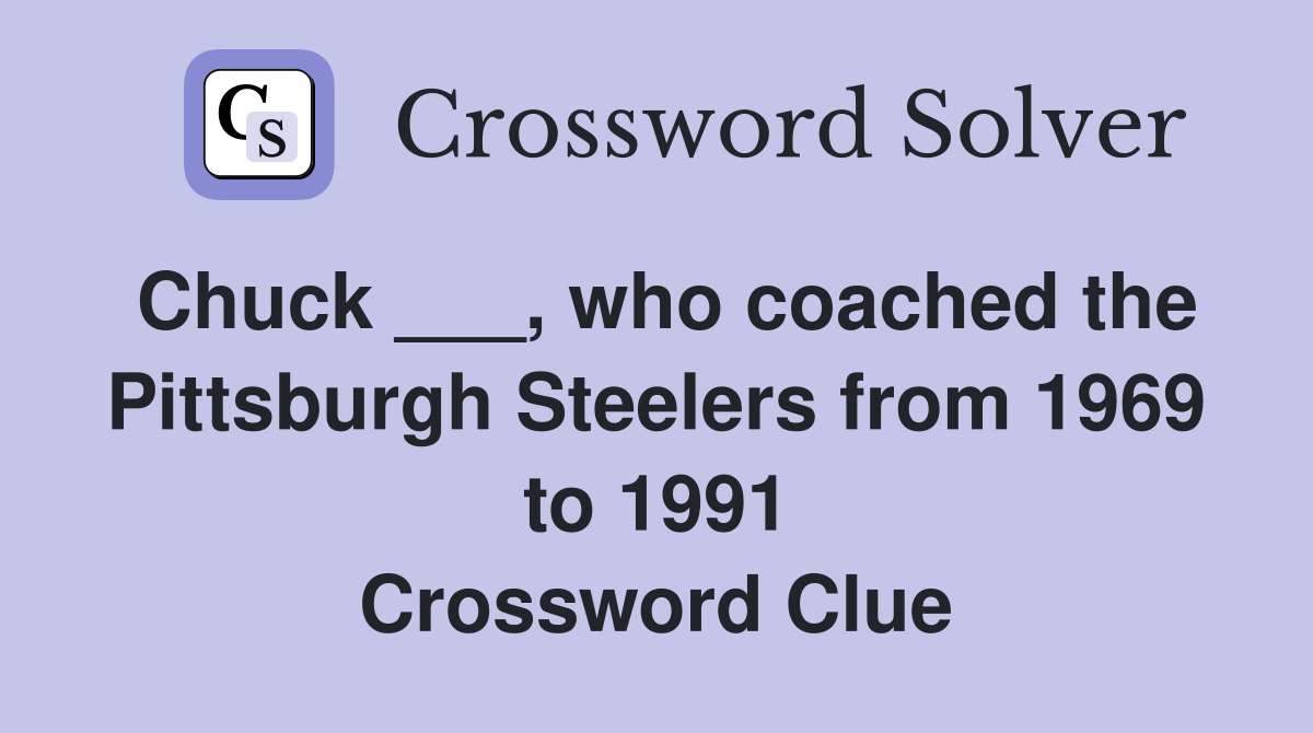 Chuck ___, who coached the Pittsburgh Steelers from 1969 to 1991 Crossword Clue