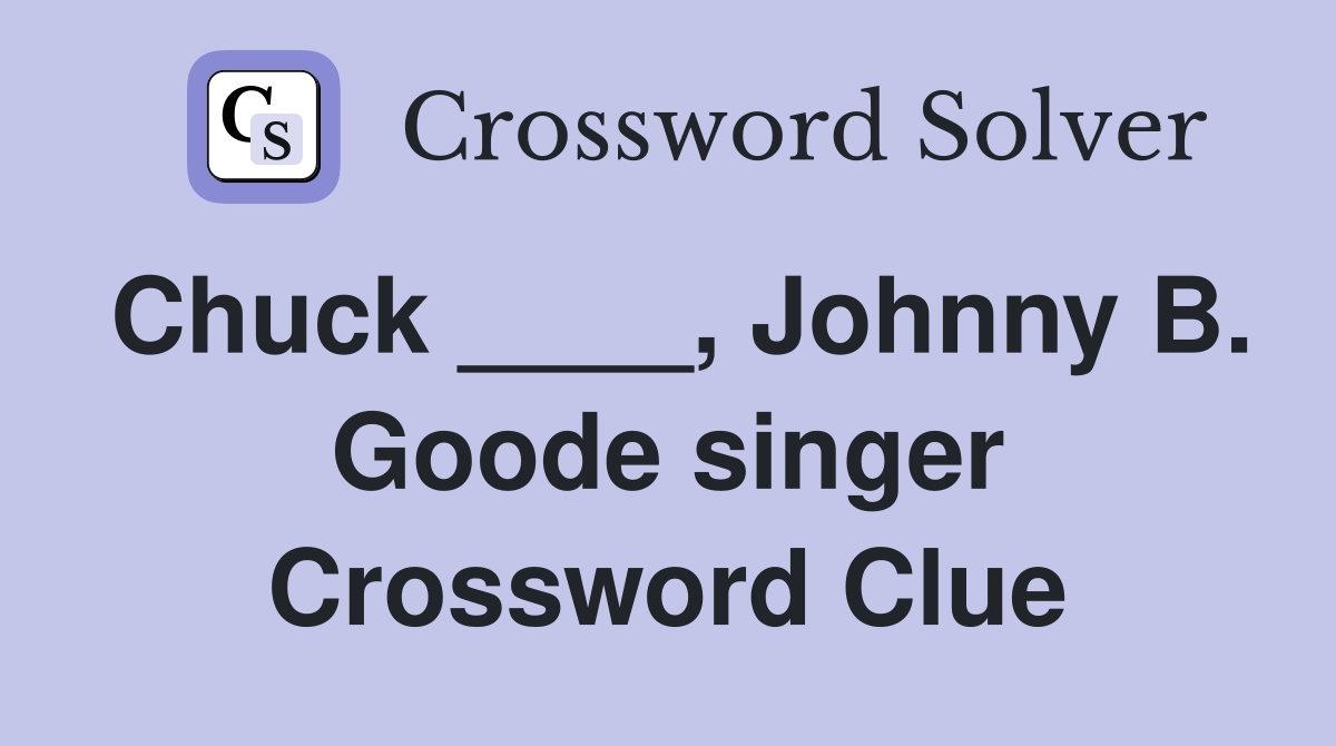 Chuck ____, Johnny B. Goode singer Crossword Clue