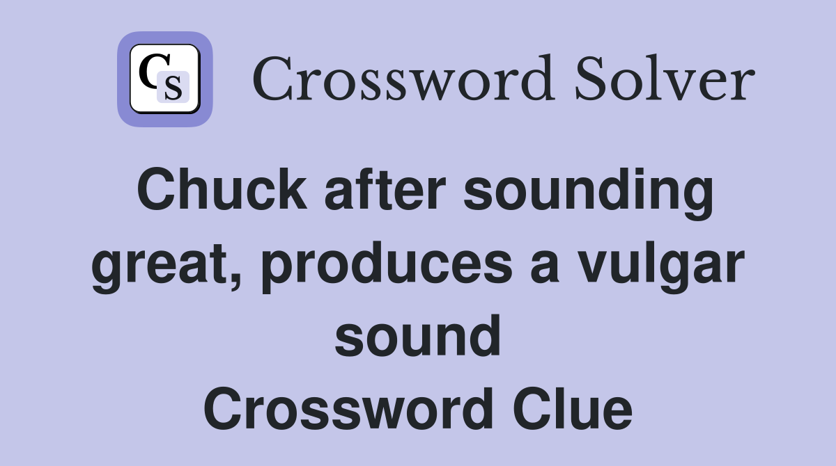 Chuck after sounding great, produces a vulgar sound Crossword Clue