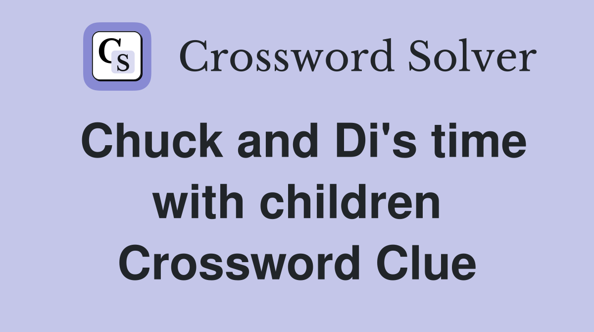 Chuck and Di's time with children Crossword Clue