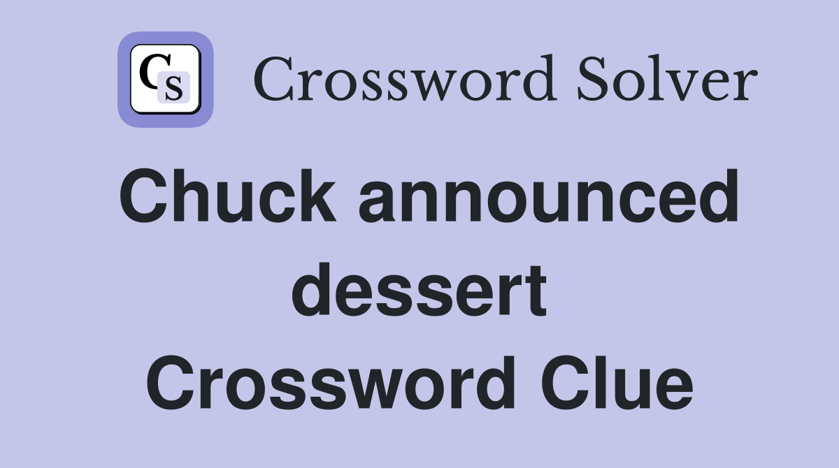 Chuck announced dessert Crossword Clue