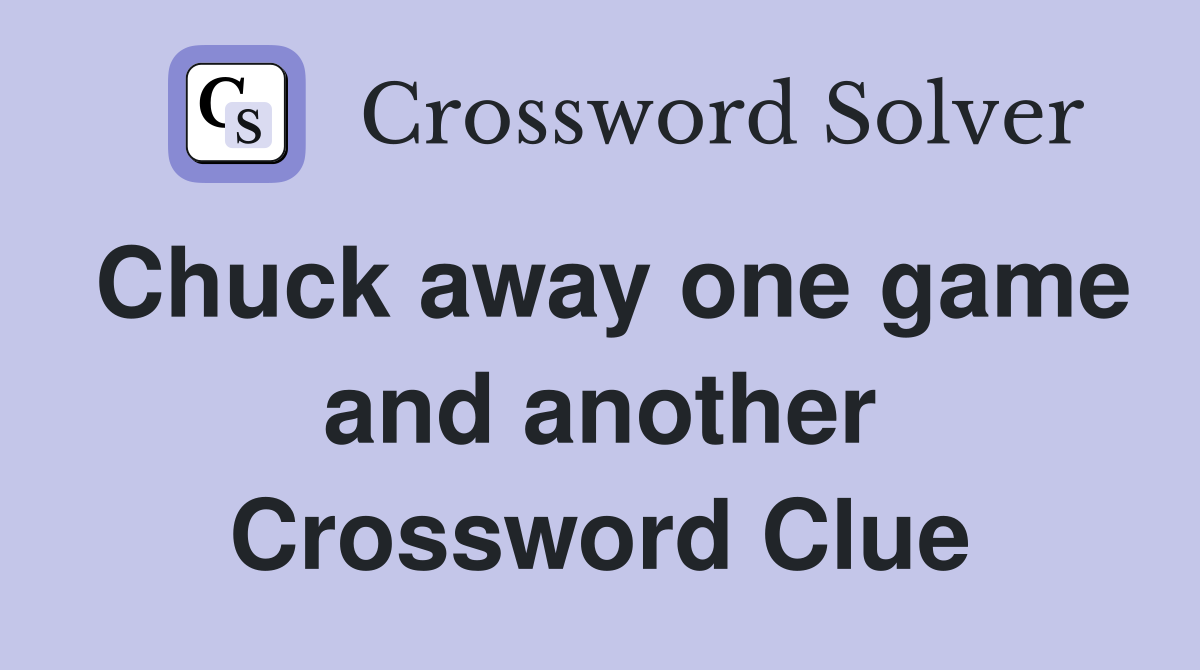 Chuck away one game and another Crossword Clue