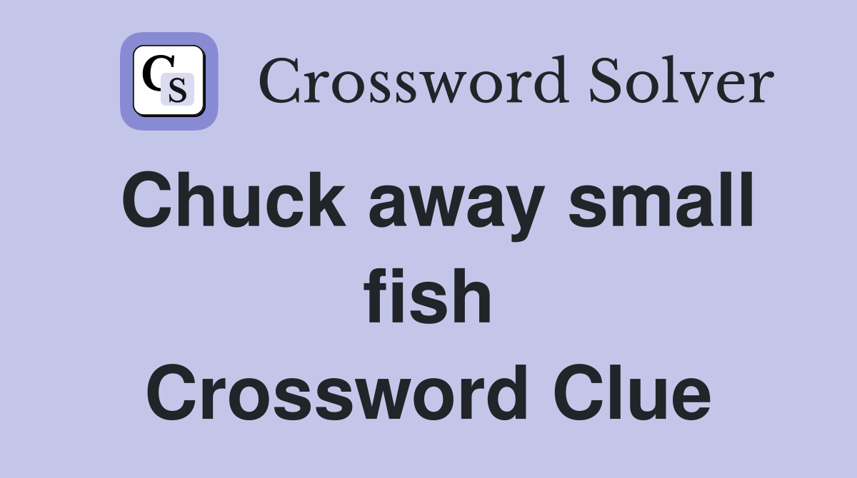 Chuck away small fish Crossword Clue