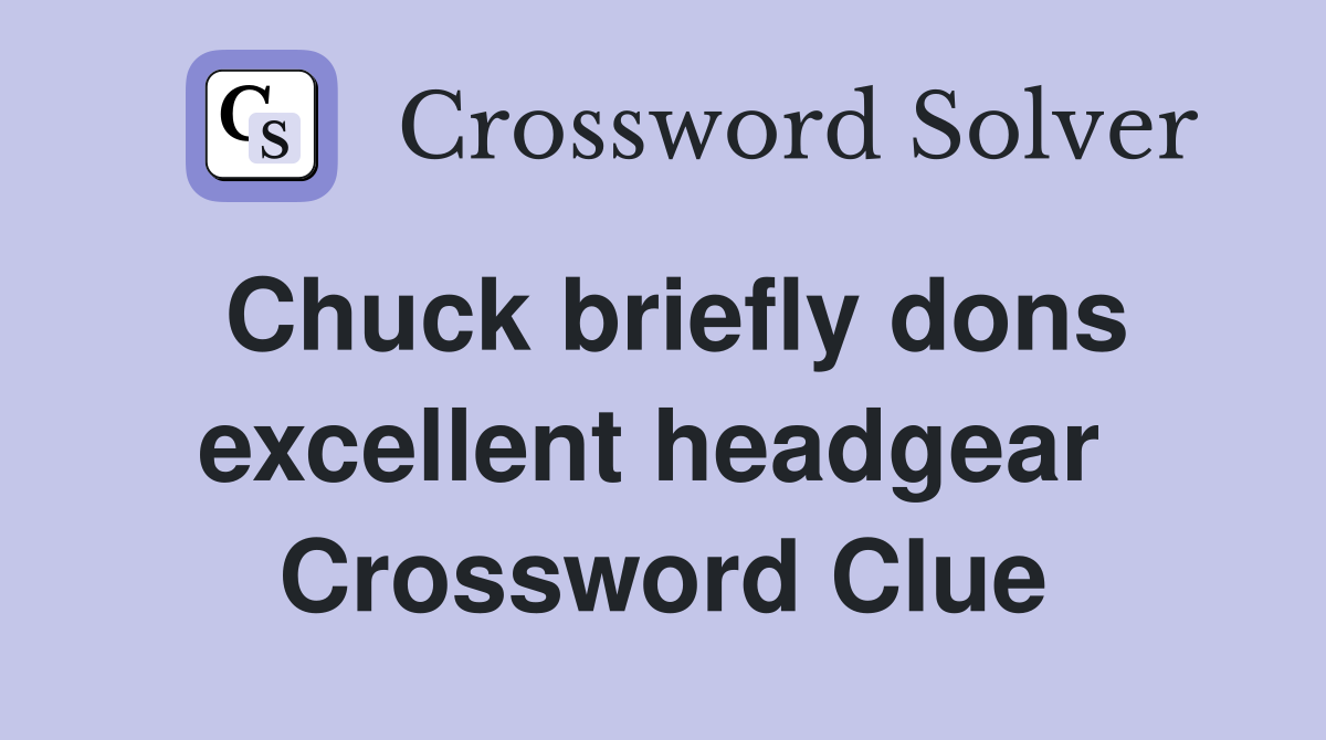 Chuck briefly dons excellent headgear  Crossword Clue
