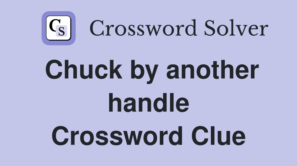 Chuck by another handle Crossword Clue
