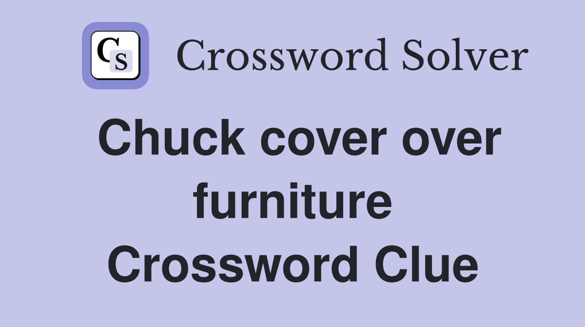 Chuck cover over furniture Crossword Clue
