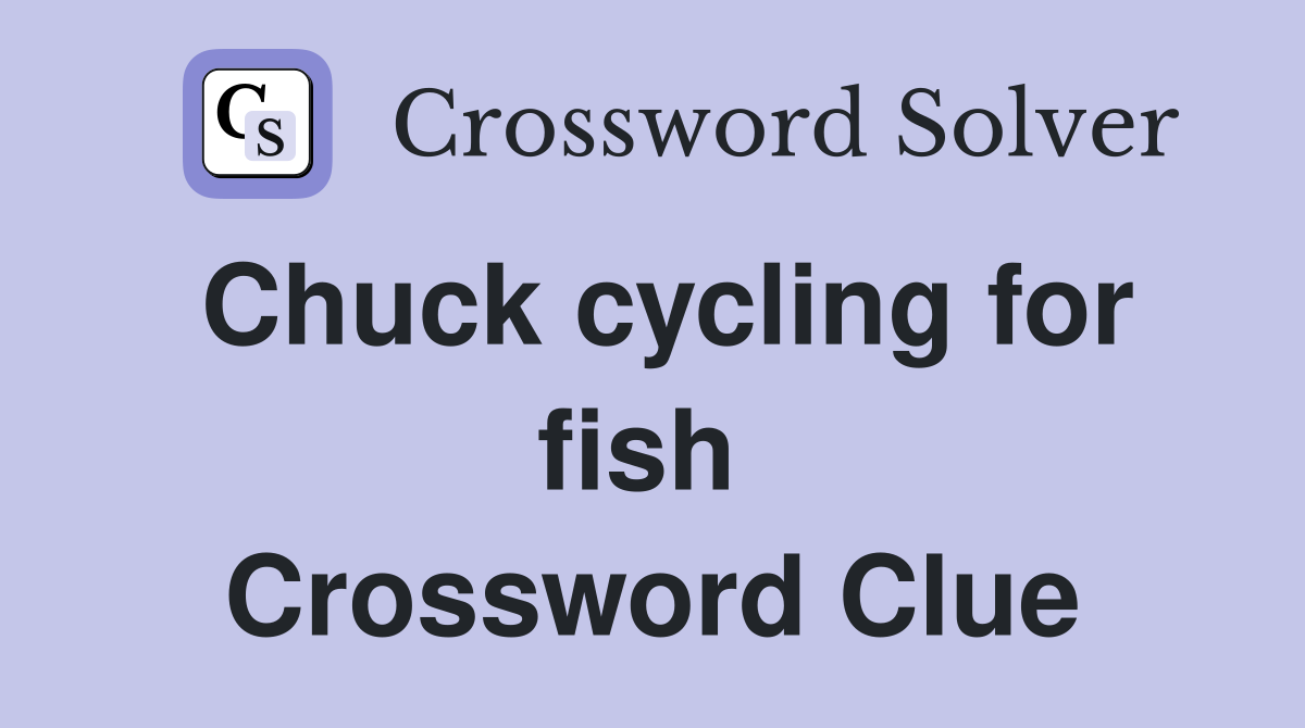Chuck cycling for fish  Crossword Clue