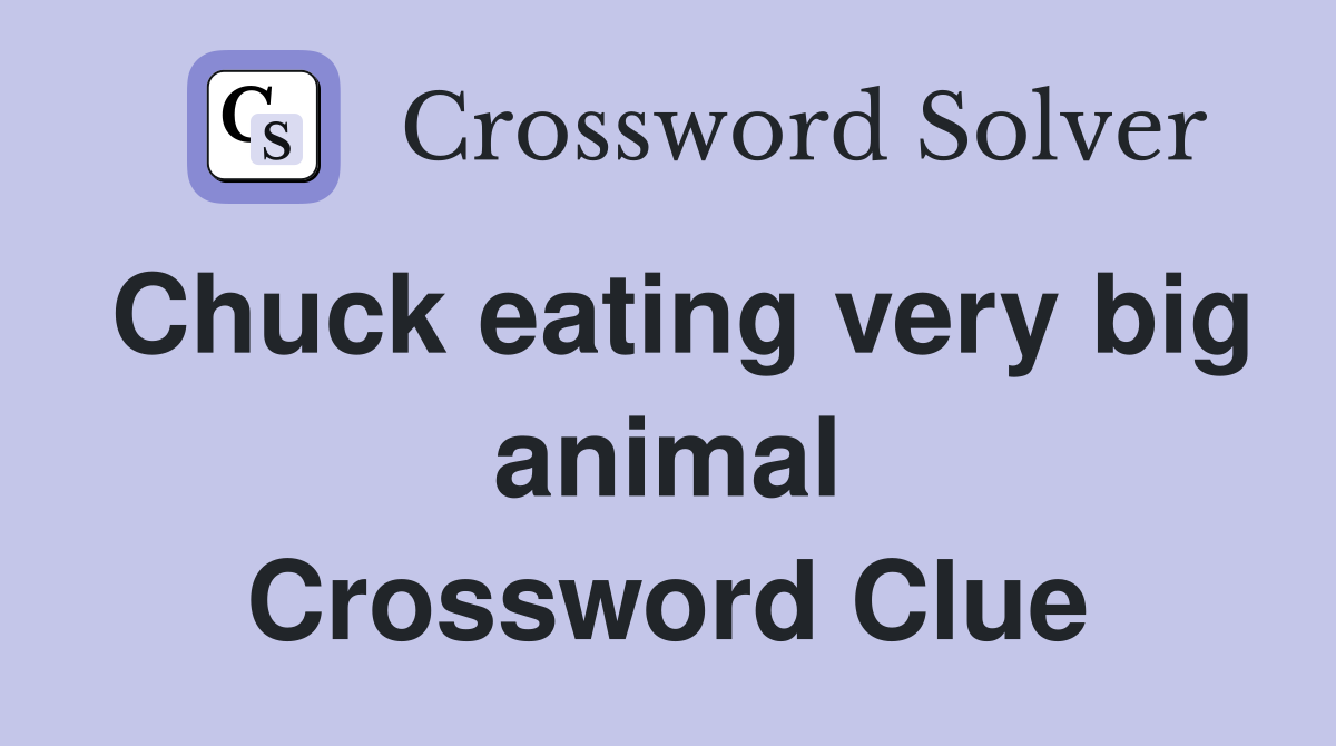 Chuck eating very big animal Crossword Clue