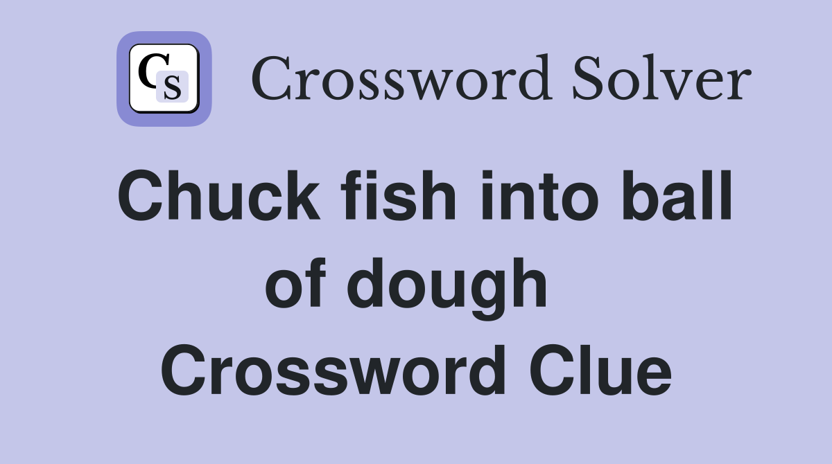 Chuck fish into ball of dough  Crossword Clue